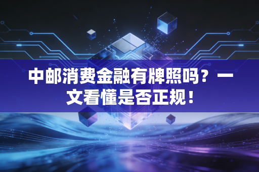 中邮消费金融有牌照吗?一文看懂是否正规!