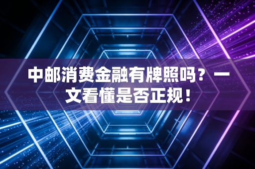 中邮消费金融有牌照吗?一文看懂是否正规!