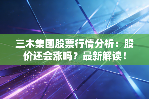 三木集团股票行情分析：股价还会涨吗？最新解读！