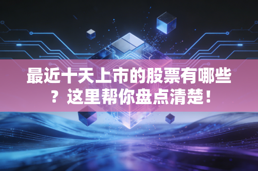 最近十天上市的股票有哪些?这里帮你盘点清楚!