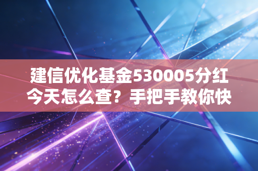 建信优化基金530005分红今天怎么查？手把手教你快速查询！