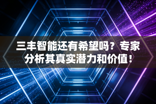 三丰智能还有希望吗？专家分析其真实潜力和价值！