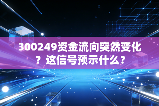 300249资金流向突然变化？这信号预示什么？