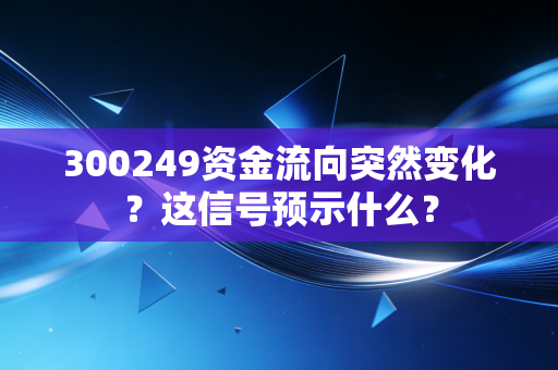 300249资金流向突然变化？这信号预示什么？