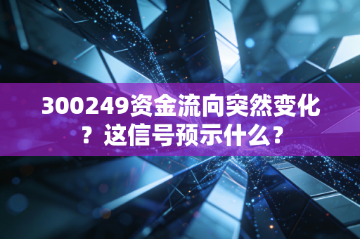 300249资金流向突然变化？这信号预示什么？