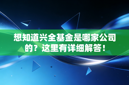 想知道兴全基金是哪家公司的?这里有详细解答!
