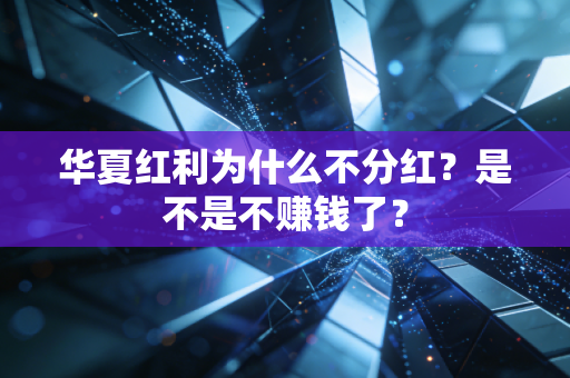华夏红利为什么不分红？是不是不赚钱了？