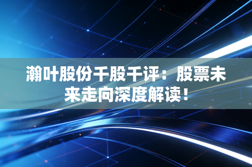 瀚叶股份千股千评：股票未来走向深度解读！