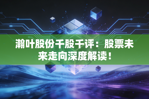 瀚叶股份千股千评：股票未来走向深度解读！