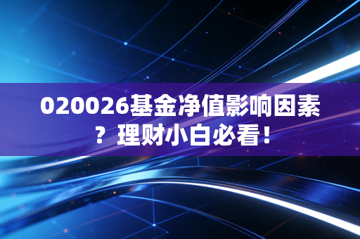 020026基金净值影响因素？理财小白必看！