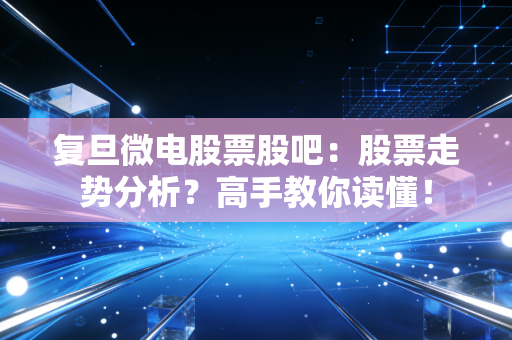 复旦微电股票股吧：股票走势分析？高手教你读懂！