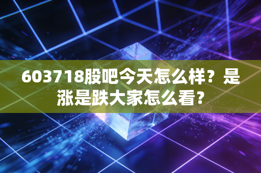 603718股吧今天怎么样？是涨是跌大家怎么看？