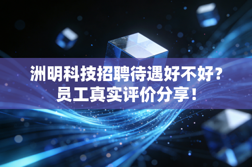 洲明科技招聘待遇好不好？员工真实评价分享！