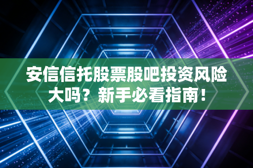 安信信托股票股吧投资风险大吗？新手必看指南！