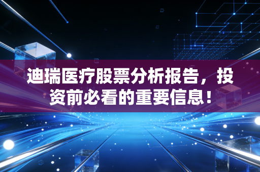 迪瑞医疗股票分析报告，投资前必看的重要信息！