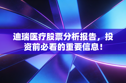 迪瑞医疗股票分析报告，投资前必看的重要信息！