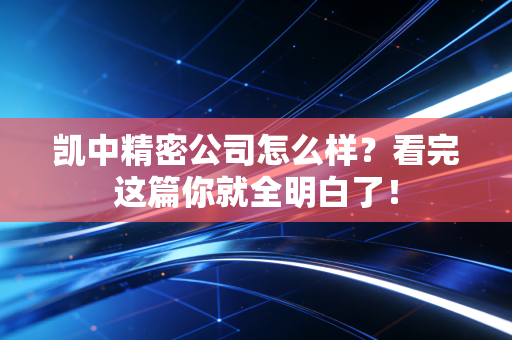 凯中精密公司怎么样？看完这篇你就全明白了！