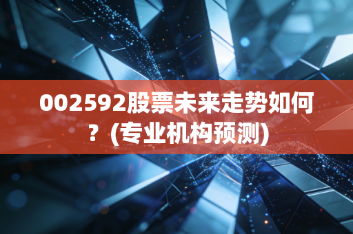 002592股票未来走势如何?(专业机构预测)