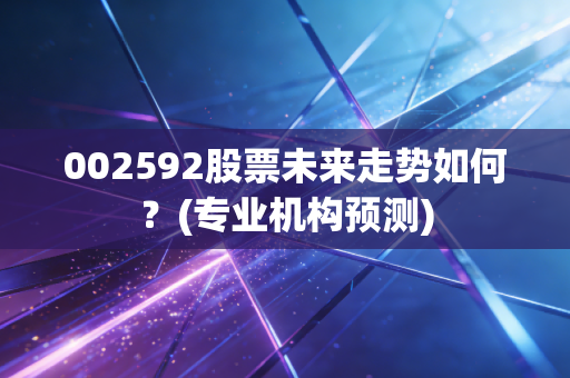 002592股票未来走势如何?(专业机构预测)
