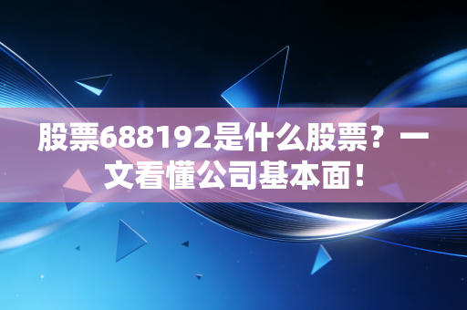 股票688192是什么股票？一文看懂公司基本面！