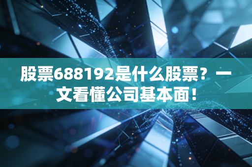 股票688192是什么股票？一文看懂公司基本面！