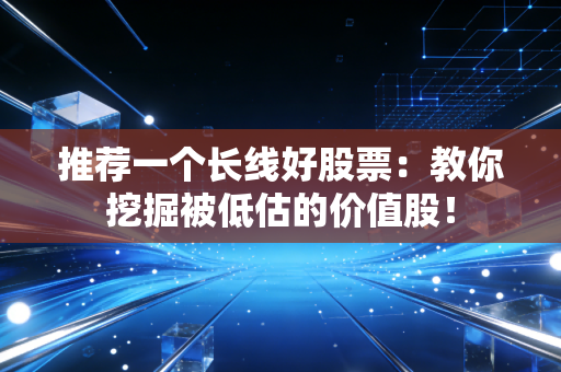 推荐一个长线好股票：教你挖掘被低估的价值股！