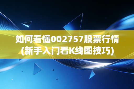 如何看懂002757股票行情(新手入门看K线图技巧)