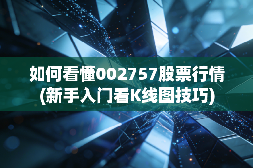 如何看懂002757股票行情(新手入门看K线图技巧)