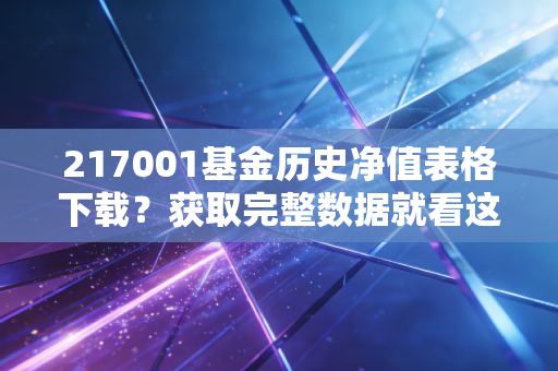 217001基金历史净值表格下载？获取完整数据就看这里！