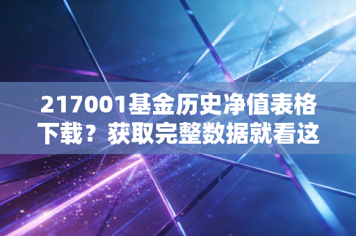 217001基金历史净值表格下载？获取完整数据就看这里！