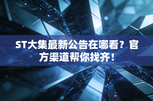 ST大集最新公告在哪看?官方渠道帮你找齐!