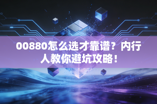 00880怎么选才靠谱?内行人教你避坑攻略!