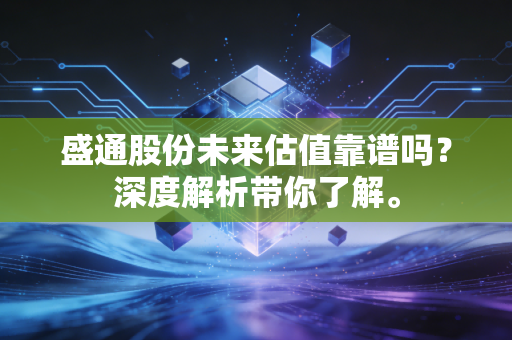盛通股份未来估值靠谱吗？深度解析带你了解。