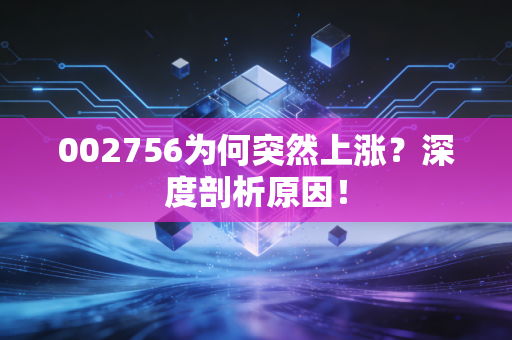 002756为何突然上涨?深度剖析原因!