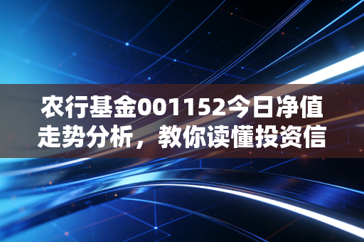 农行基金001152今日净值走势分析,教你读懂投资信号!