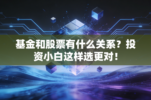 基金和股票有什么关系？投资小白这样选更对！