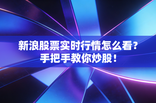 新浪股票实时行情怎么看？手把手教你炒股！