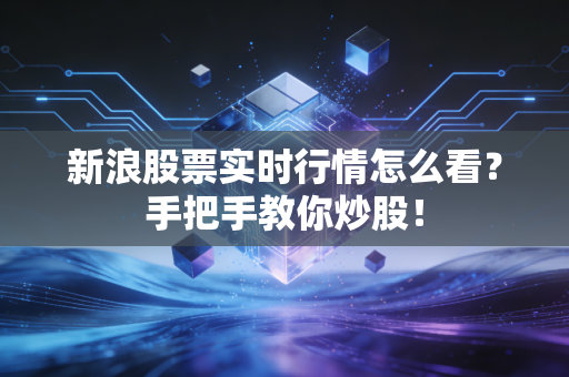 新浪股票实时行情怎么看?手把手教你炒股!