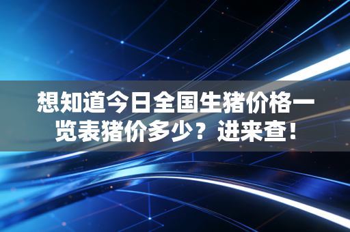 想知道今日全国生猪价格一览表猪价多少？进来查！