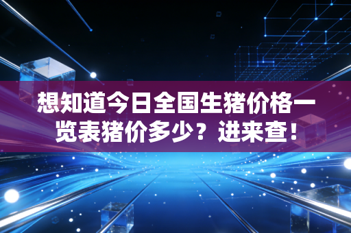 想知道今日全国生猪价格一览表猪价多少？进来查！