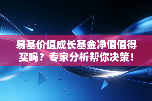 易基价值成长基金净值值得买吗？专家分析帮你决策！