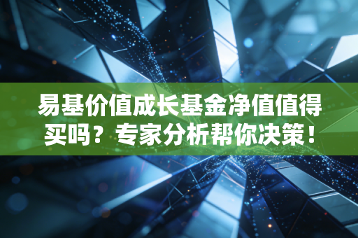 易基价值成长基金净值值得买吗？专家分析帮你决策！