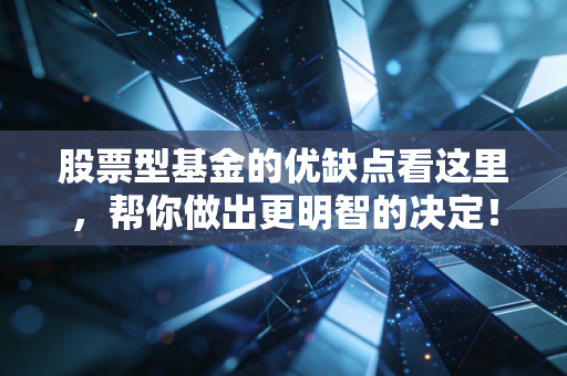 股票型基金的优缺点看这里，帮你做出更明智的决定！