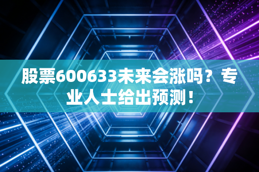 股票600633未来会涨吗？专业人士给出预测！