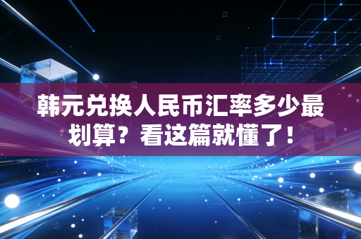 韩元兑换人民币汇率多少最划算？看这篇就懂了！