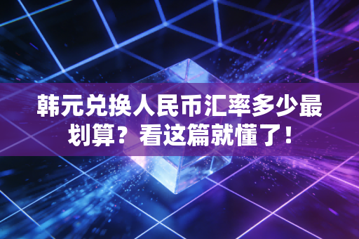 韩元兑换人民币汇率多少最划算？看这篇就懂了！