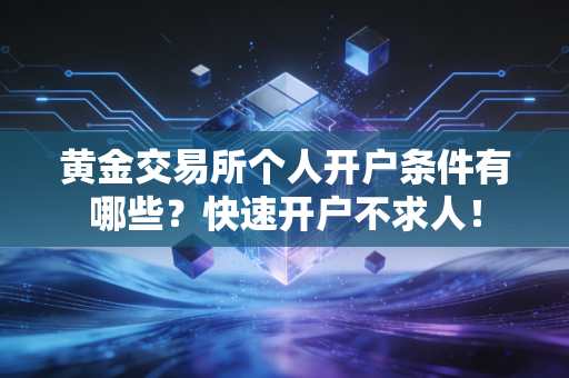 黄金交易所个人开户条件有哪些?快速开户不求人!