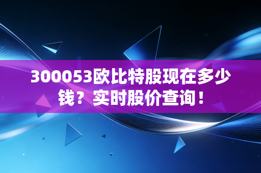 300053欧比特股现在多少钱?实时股价查询!