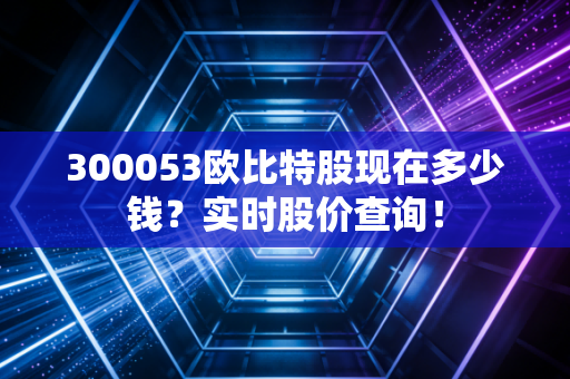 300053欧比特股现在多少钱?实时股价查询!