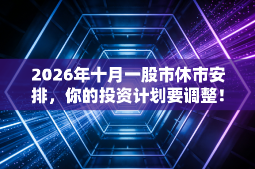 2026年十月一股市休市安排，你的投资计划要调整！